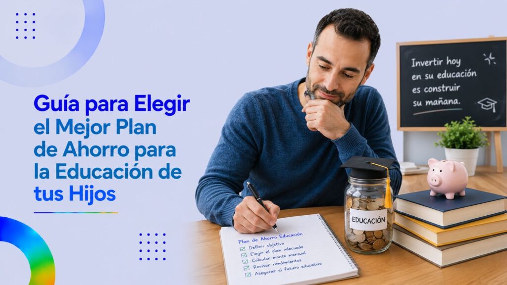 Guía para Elegir el Mejor Plan de Ahorro para la Educación de tus Hijos